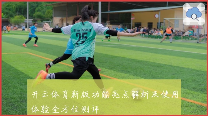 开云体育新版功能亮点解析及使用体验全方位测评