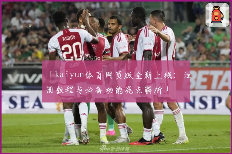 「kaiyun体育网页版全新上线：注册教程与必备功能亮点解析」