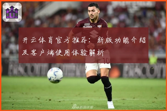 开云体育官方推荐：新版功能介绍及客户端使用体验解析