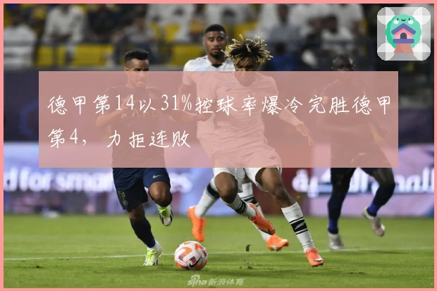 德甲第14以31%控球率爆冷完胜德甲第4，力拒连败