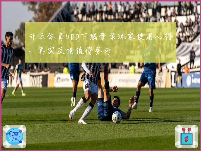 开云体育app下载登录玩家使用心得，真实反馈值得参考