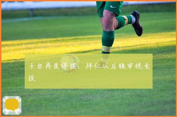 卡尔再度停摆，拜仁从后镜审视竞技