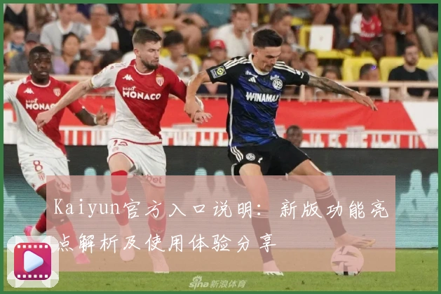 Kaiyun官方入口说明：新版功能亮点解析及使用体验分享