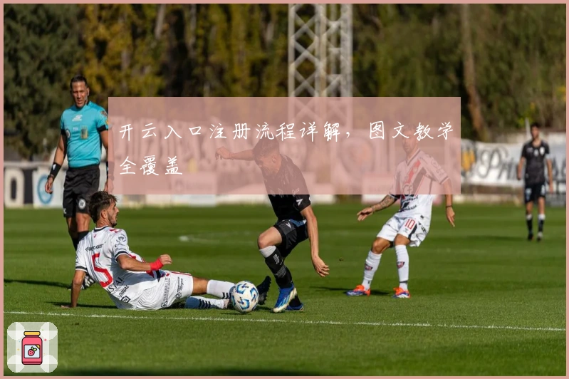 开云入口注册流程详解，图文教学全覆盖