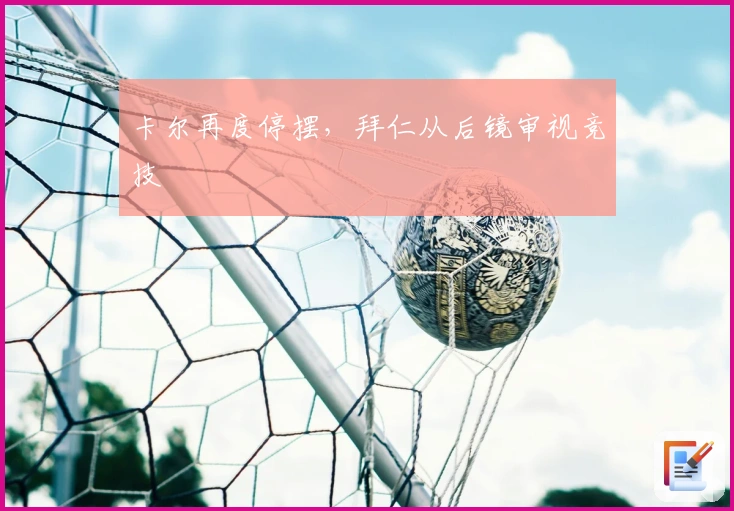 卡尔再度停摆，拜仁从后镜审视竞技