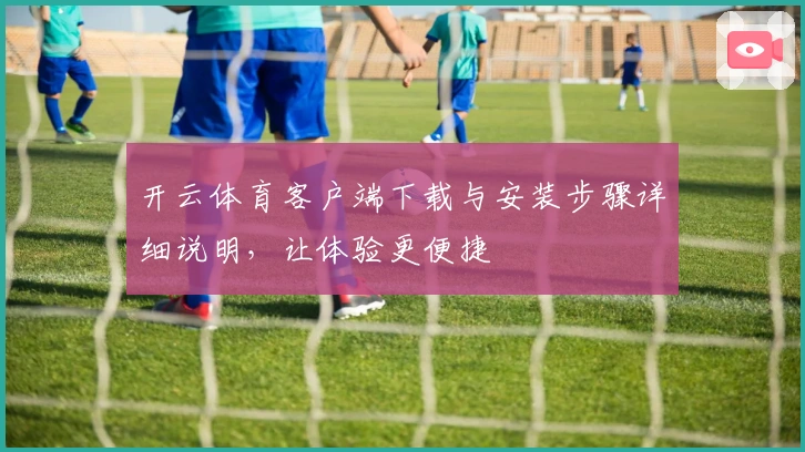 开云体育客户端下载与安装步骤详细说明，让体验更便捷