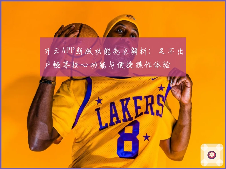 开云APP新版功能亮点解析：足不出户畅享核心功能与便捷操作体验