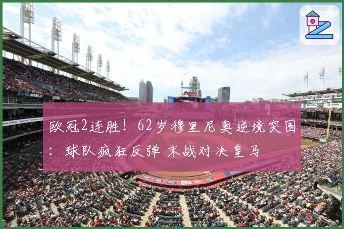 欧冠2连胜！62岁穆里尼奥逆境突围：球队疯狂反弹 末战对决皇马