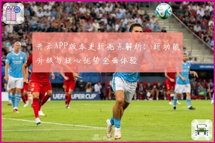 开云APP版本更新亮点解析:新功能升级与核心优势全面体验