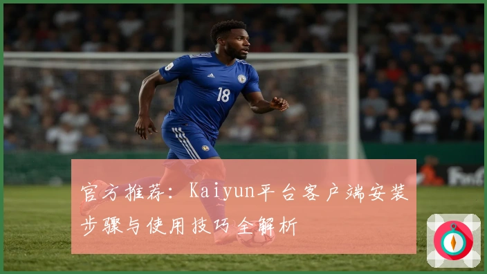 官方推荐：Kaiyun平台客户端安装步骤与使用技巧全解析
