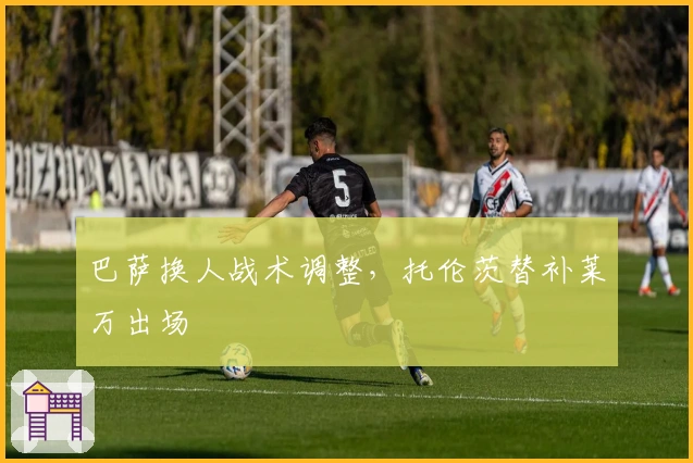 巴萨换人战术调整，托伦茨替补莱万出场