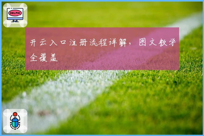 开云入口注册流程详解，图文教学全覆盖