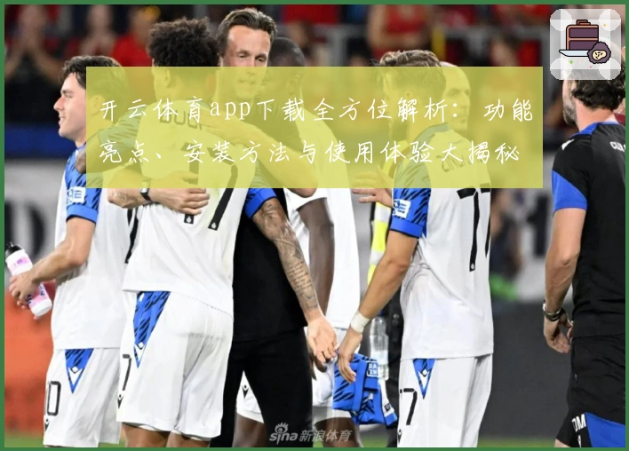 开云体育app下载全方位解析：功能亮点、安装方法与使用体验大揭秘