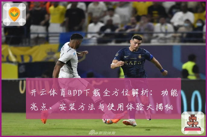 开云体育app下载全方位解析：功能亮点、安装方法与使用体验大揭秘