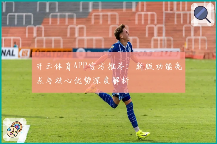 开云体育APP官方推荐：新版功能亮点与核心优势深度解析