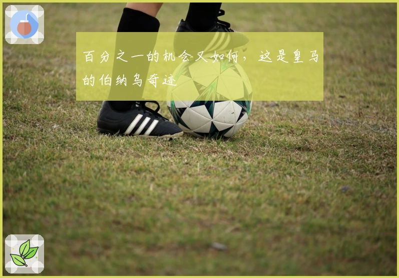 百分之一的机会又如何，这是皇马的伯纳乌奇迹