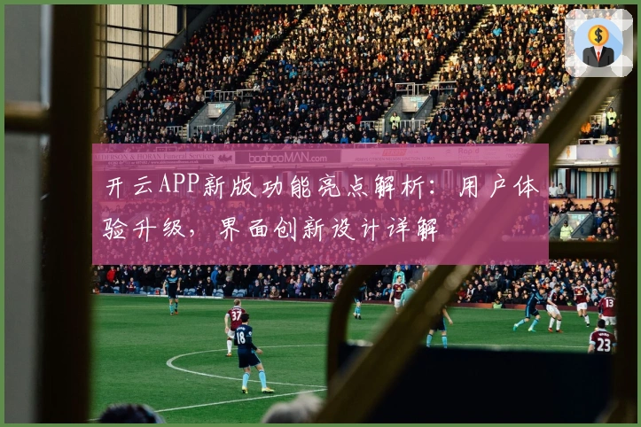 开云APP新版功能亮点解析：用户体验升级，界面创新设计详解