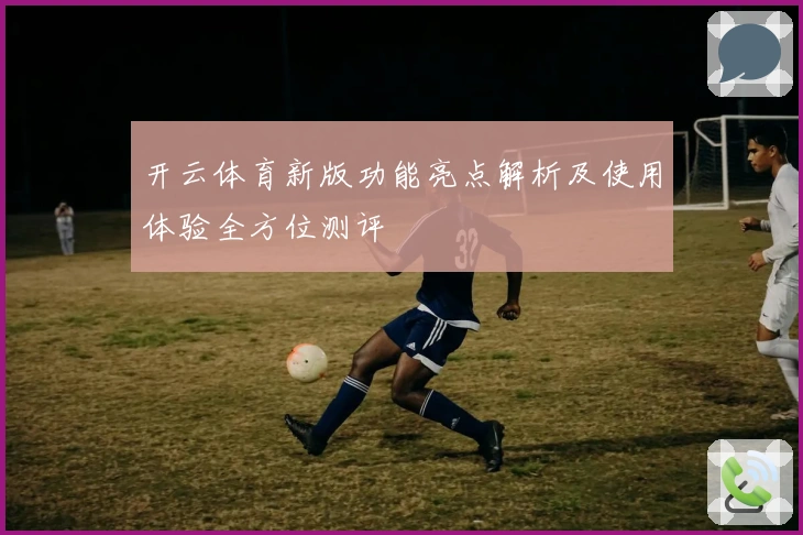 开云体育新版功能亮点解析及使用体验全方位测评