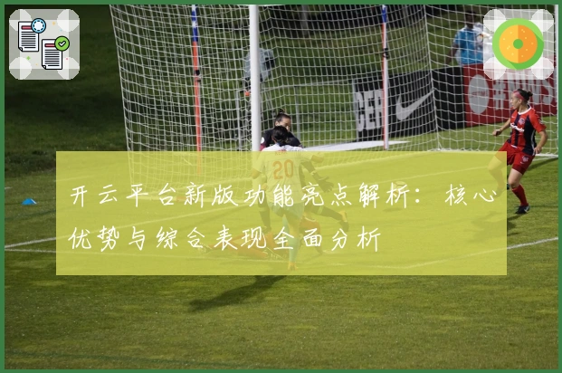 开云平台新版功能亮点解析：核心优势与综合表现全面分析