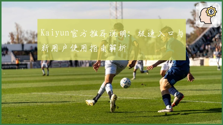 Kaiyun官方推荐说明：极速入口与新用户使用指南解析