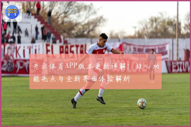 开云体育APP版本更新详解：核心功能亮点与全新界面体验解析