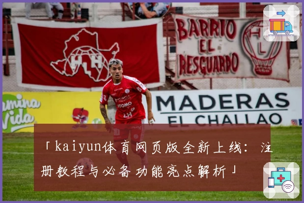 「kaiyun体育网页版全新上线：注册教程与必备功能亮点解析」