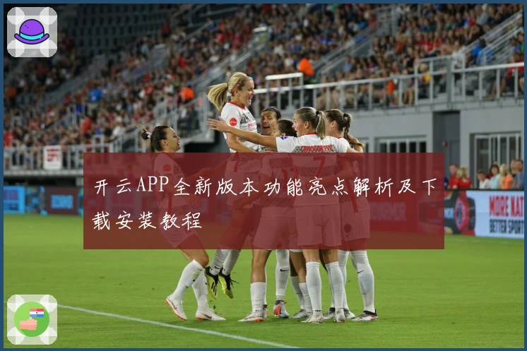 开云APP全新版本功能亮点解析及下载安装教程