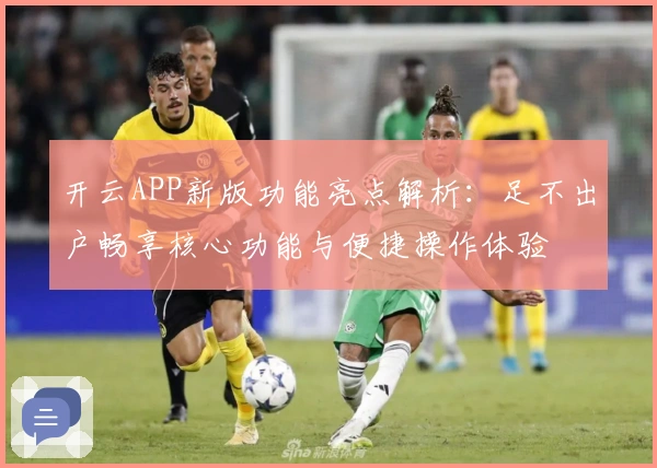 开云APP新版功能亮点解析:足不出户畅享核心功能与便捷操作体验